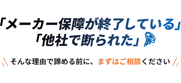 「メーカー保障が終了している」「他社で断られた」そんな理由で諦める前に、まずはご相談ください